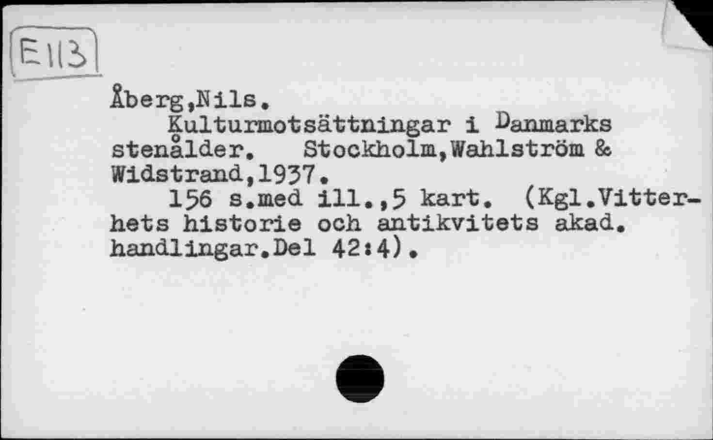 ﻿Âberg,Nils.
Kulturmotsättningar і Darmiarks stenâlder. Stockholm,Wählström & Widstrand,1937 •
156 s.med ill.,5 kart. (Kgl.Vitter hets historié och antikvitets akad. handl ingar.Del 42:4).